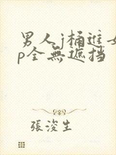 男人j桶进女人p全无遮挡