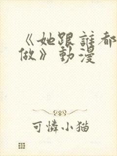 《她跟谁都可以做》动漫