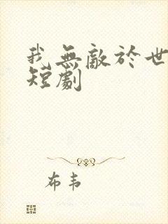 我无敌于世间 短剧