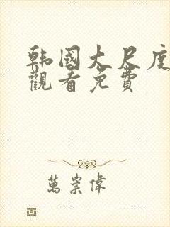 韩国大尺度在线观看免费