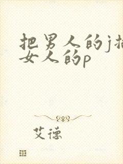 把男人的j插入女人的p