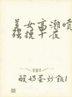 美女高潮喷水被强摸午夜