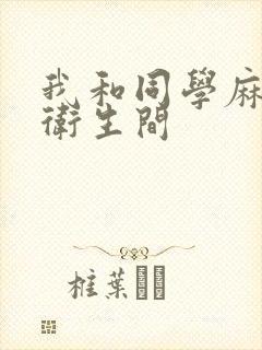 我和同学麻麻在卫生间