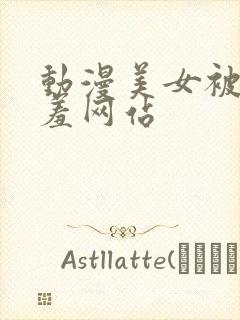 动漫美女被x羞羞网站封面