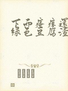 下面瘙痒还有黄绿色豆腐渣一样的分泌物