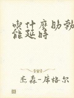 吃什么助勃药还能延时