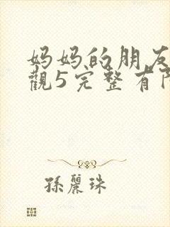 妈妈的朋友4在观5完整有限中字