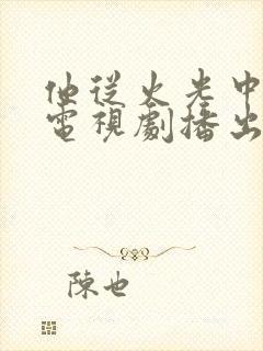 他从火光中走来电视剧播出时间