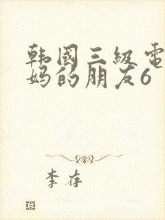 韩国三级电影妈妈的朋友6