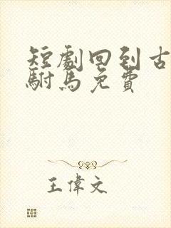 短剧回到古代当驸马免费