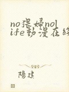 no猥妇nolife动漫在线观