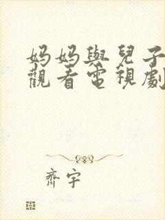 妈妈与儿子免费观看电视剧的推荐