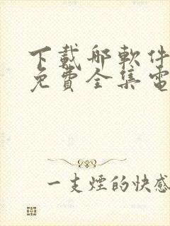 下载哪软件能看免费全集电视剧