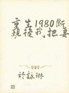重生1980断亲后我把妻女宠上天封面