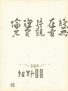 伦理片在线观看免费观看无遮挡封面