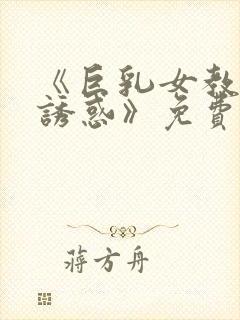 《巨乳女教师の诱惑》免费