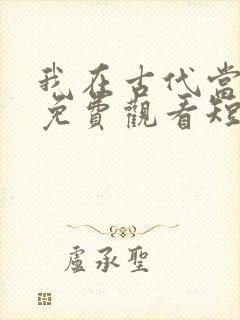 我在古代当王爷免费观看短剧