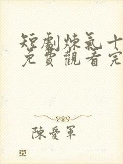 短剧炼气十万年免费观看完整版