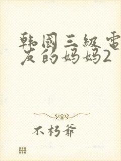 韩国三级电影朋友的妈妈2