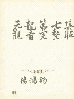 元龙第七集免费观看完整版