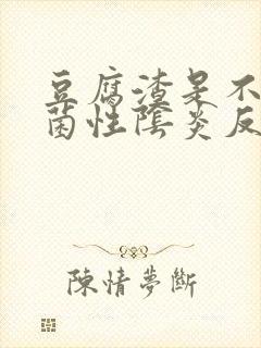 豆腐渣是不是霉菌性阴炎反复怎么办