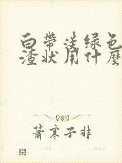 白带淡绿色豆腐渣状用什么药封面