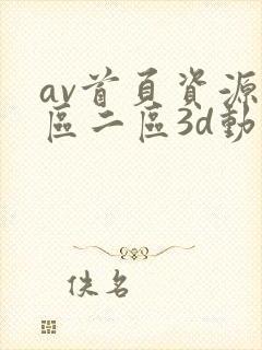 av首页资源一区二区3d动漫