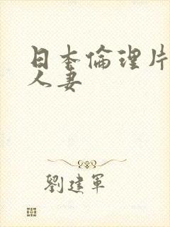 日本伦理片纵欲人妻
