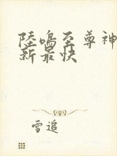 陆鸣至尊神殿最新最快