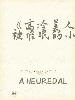 《高冷美人假装被催眠的小说》
