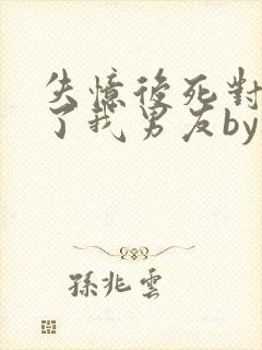 失忆后死对头成了我男友by祝麟番外