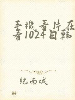 手机看片在线观看1024日韩