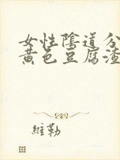 女性阴道分泌物黄色豆腐渣