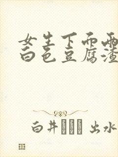 女生下面两侧有白色豆腐渣一样的分泌物