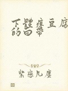 下体痒豆腐渣样的白带