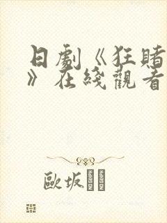 日剧《狂赌之渊》在线观看