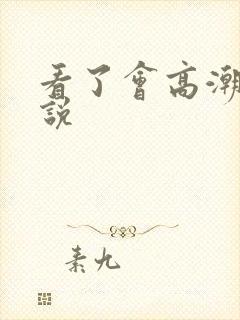 看了会高潮的小说