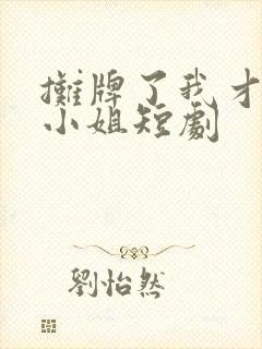 摊牌了我才是大小姐短剧