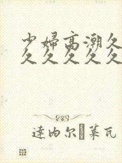 少妇高潮久久久久久久久久