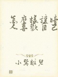 怎么样让暗恋的人喜欢自己