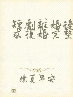 短剧离婚后前夫求复婚完整版