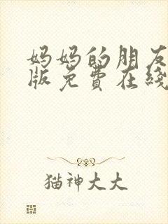 妈妈的朋友完整版免费在线观看