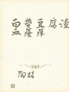 白带豆腐渣状带血瘙痒