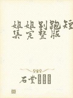 姐姐别跑短剧全集完整版