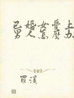 已婚女爱上未婚男人怎么办