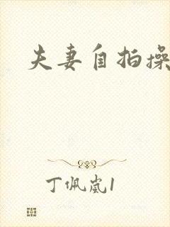 夫妻自拍操率悠