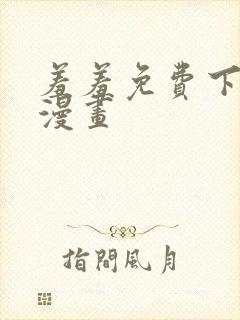 羞羞免费下拉式漫画