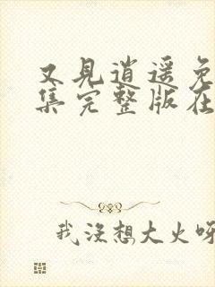 又见逍遥免费全集完整版在线观看