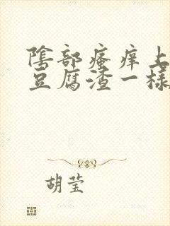 阴部瘙痒上面有豆腐渣一样的东西