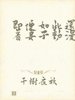 即便如此还是爱着妻子动漫